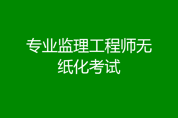 专业监理工程师无纸化考试