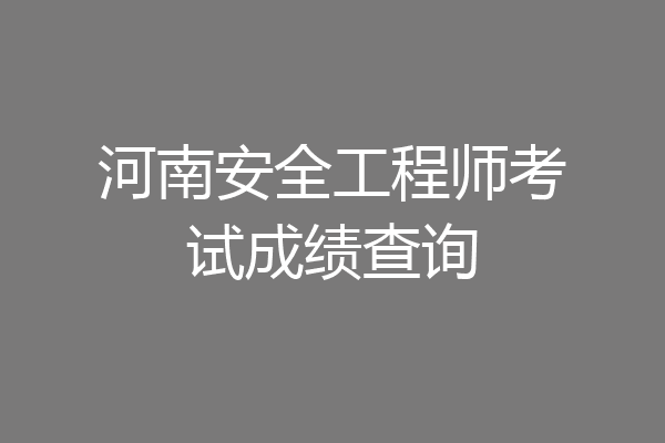 河南安全工程师考试成绩查询