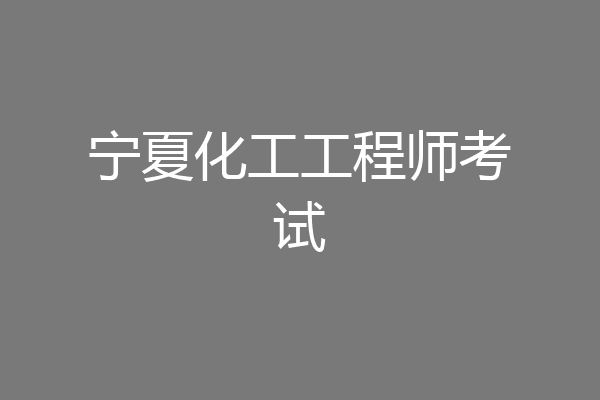宁夏化工工程师考试