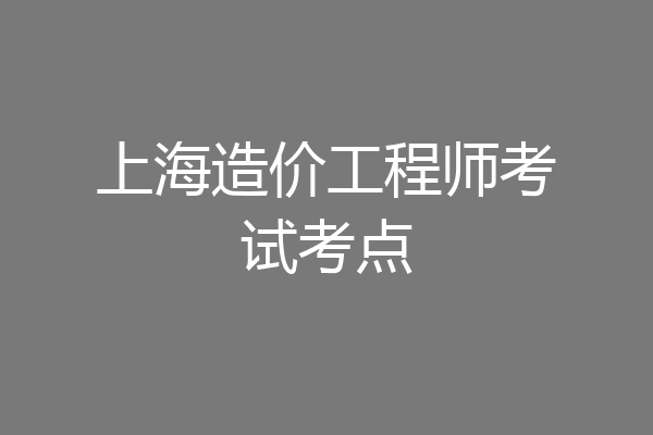 上海造价工程师考试考点