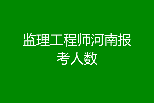 监理工程师河南报考人数