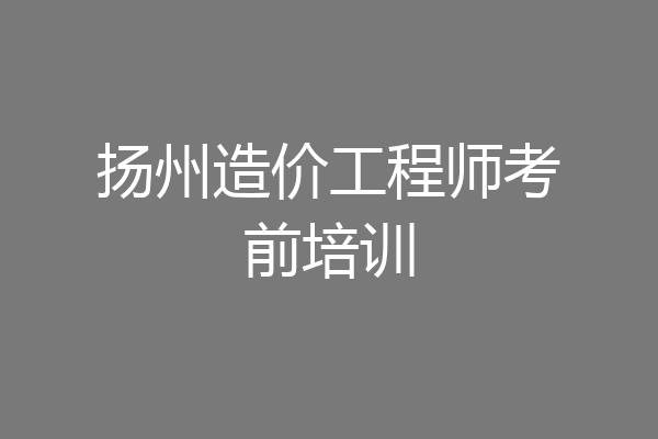 扬州造价工程师考前培训