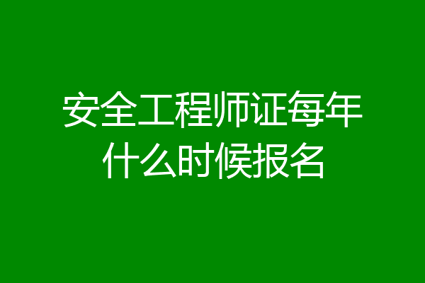 安全工程师证每年什么时候报名