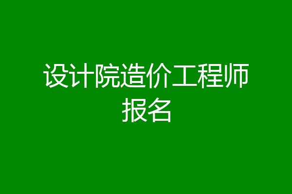 设计院造价工程师报名
