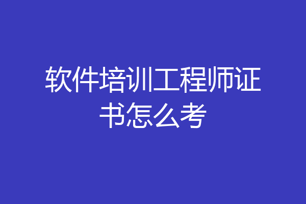 软件培训工程师证书怎么考