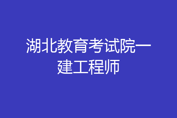 湖北教育考试院一建工程师