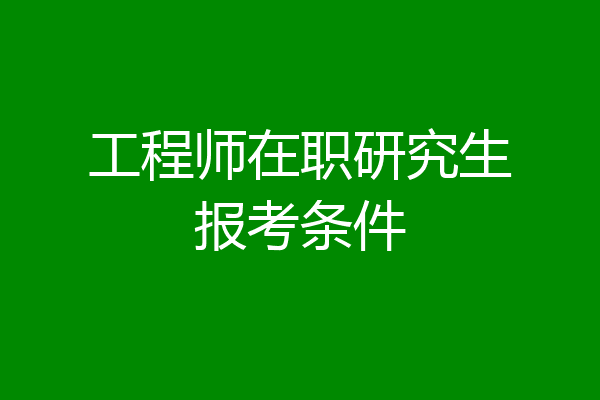 工程师在职研究生报考条件