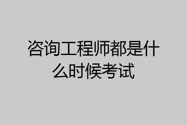 咨询工程师都是什么时候考试