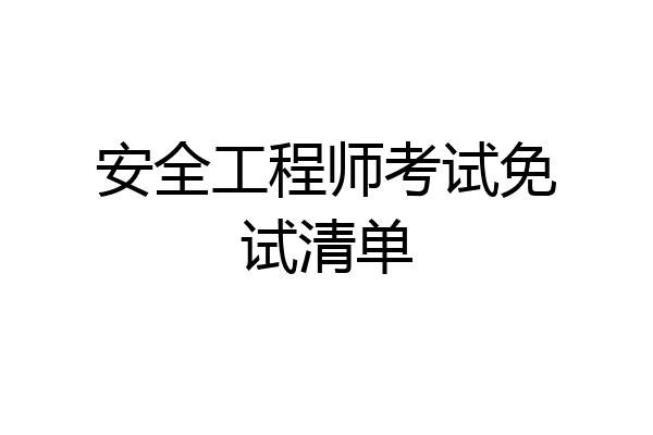 安全工程师考试免试清单