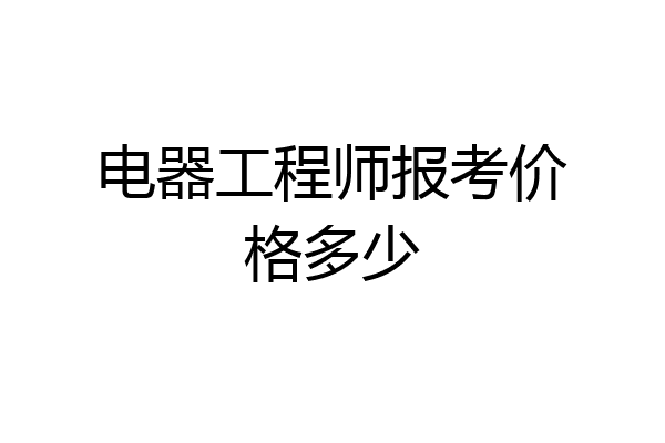 电器工程师报考价格多少