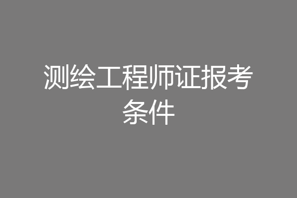测绘工程师证报考条件