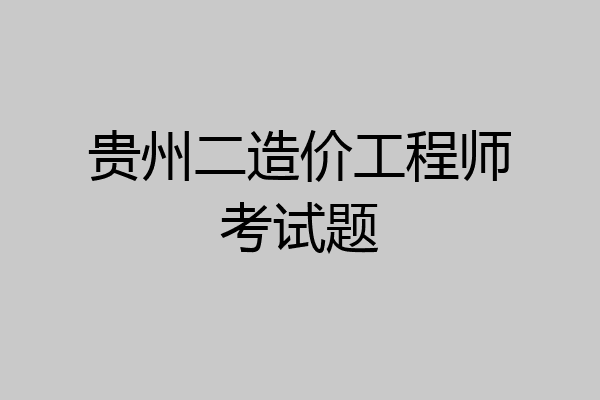 贵州二造价工程师考试题