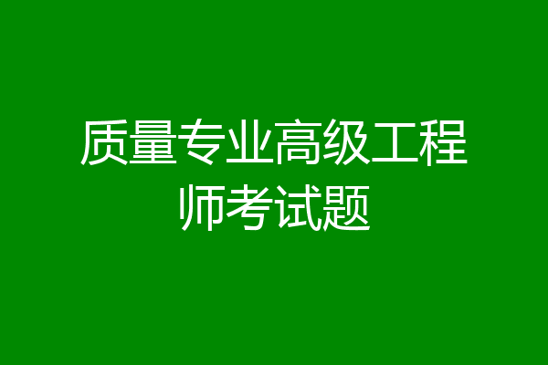 质量专业高级工程师考试题