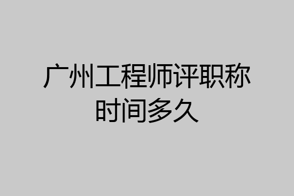 广州工程师评职称时间多久