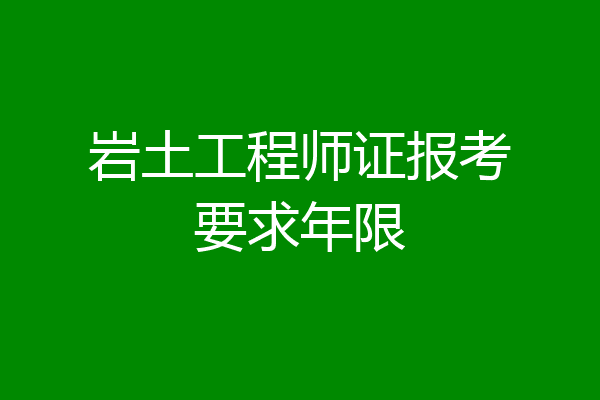 岩土工程师证报考要求年限