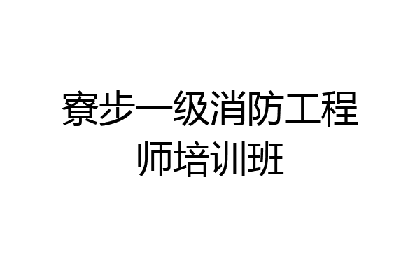 寮步一级消防工程师培训班