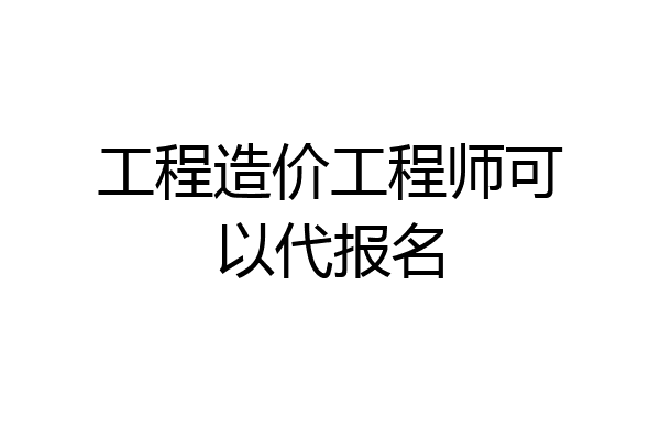 工程造价工程师可以代报名