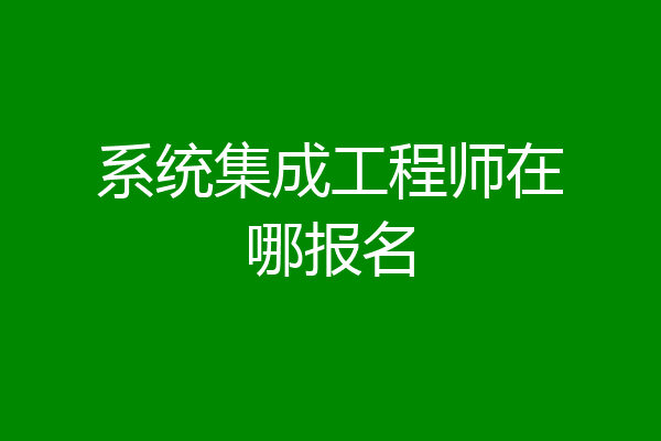系统集成工程师在哪报名