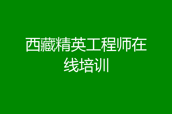 西藏精英工程师在线培训