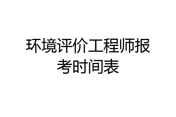 环境评价工程师报考时间表