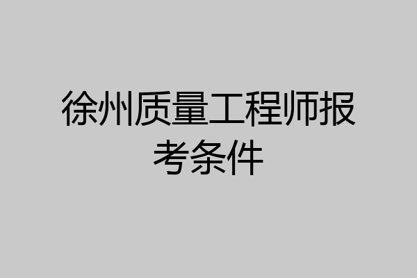 徐州质量工程师报考条件