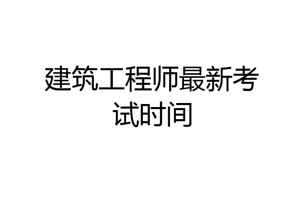 建筑工程师最新考试时间