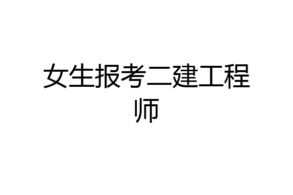 女生报考二建工程师