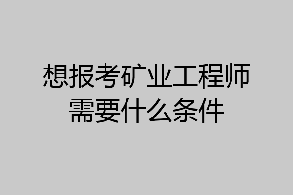 想报考矿业工程师需要什么条件