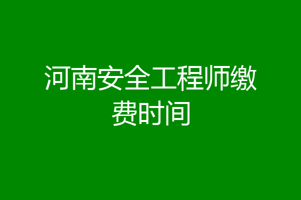 河南安全工程师缴费时间