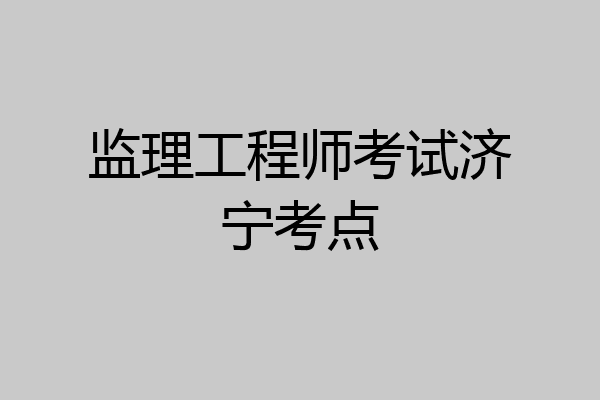 监理工程师考试济宁考点