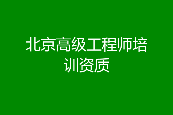 北京高级工程师培训资质