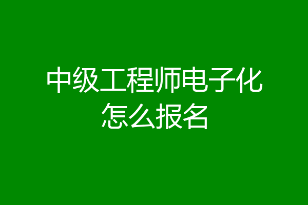 中级工程师电子化怎么报名