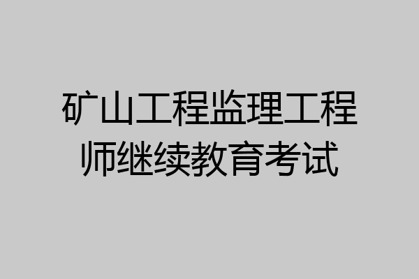 矿山工程监理工程师继续教育考试