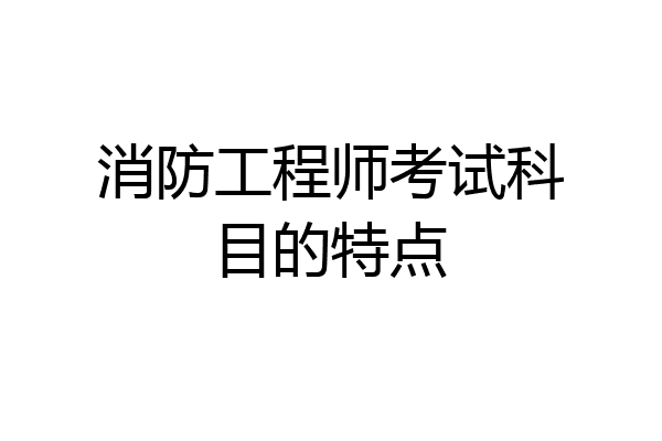 消防工程师考试科目的特点
