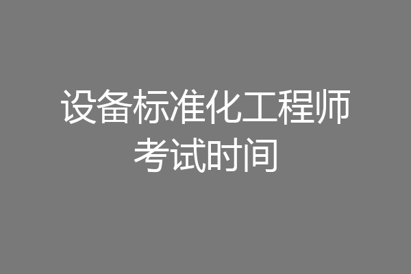 设备标准化工程师考试时间