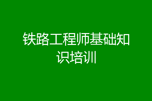 铁路工程师基础知识培训