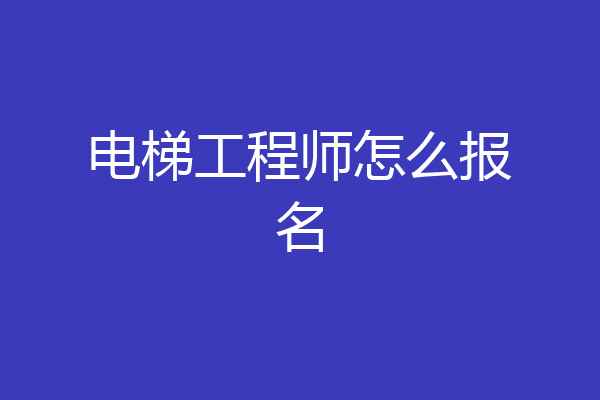 电梯工程师怎么报名