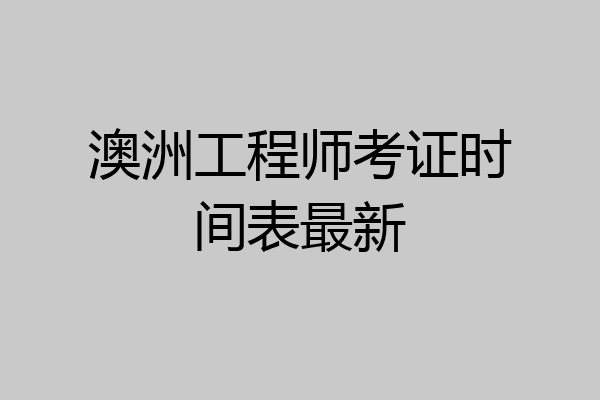 澳洲工程师考证时间表最新