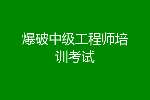爆破中级工程师培训考试