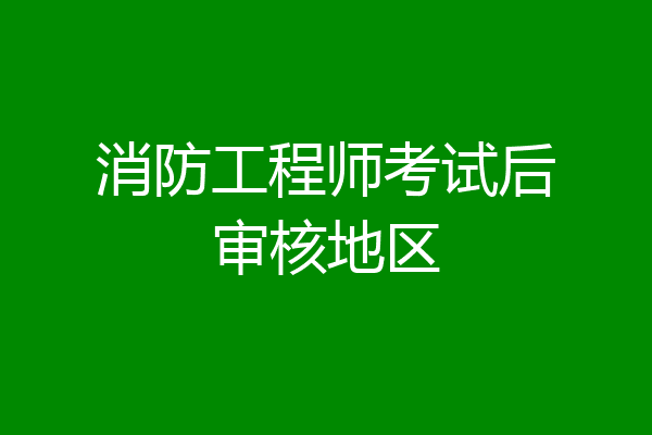 消防工程师考试后审核地区