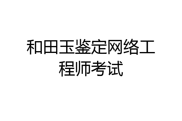 和田玉鉴定网络工程师考试
