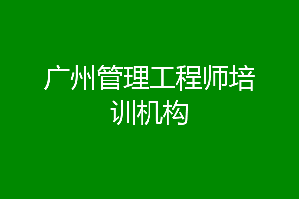 广州管理工程师培训机构