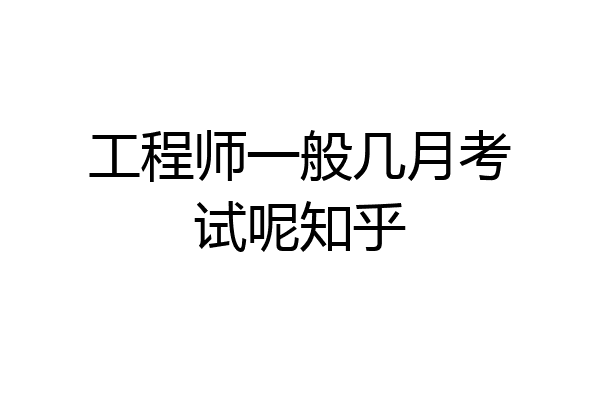 工程师一般几月考试呢知乎