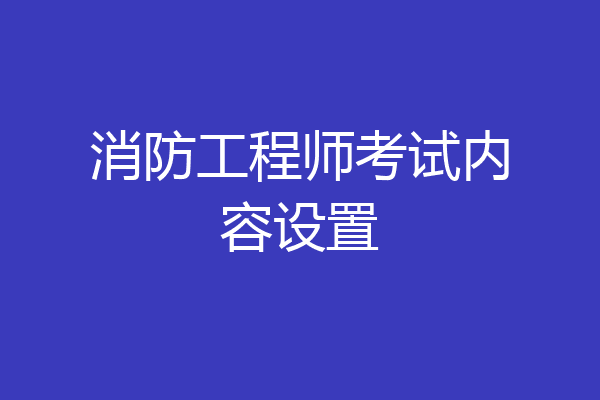 消防工程师考试内容设置