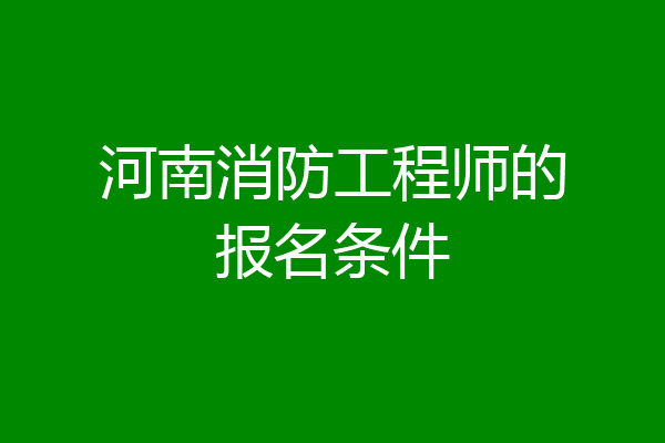 河南消防工程师的报名条件