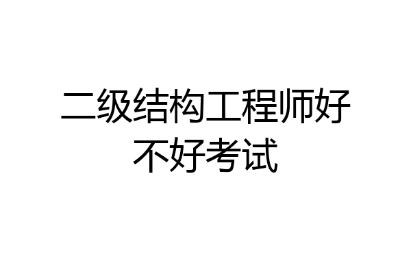 二级结构工程师好不好考试