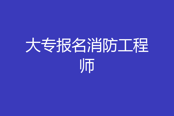 大专报名消防工程师