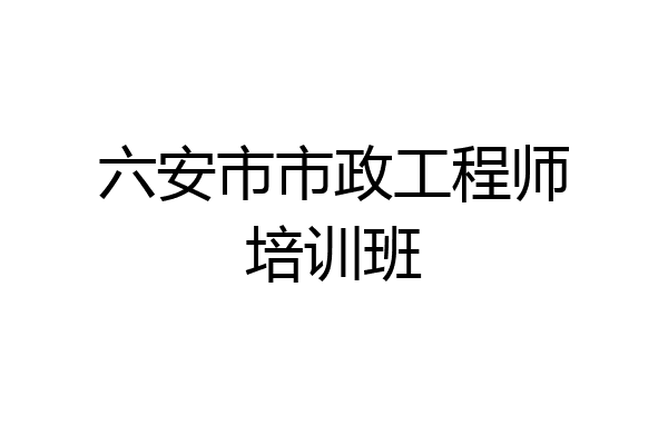 六安市市政工程师培训班