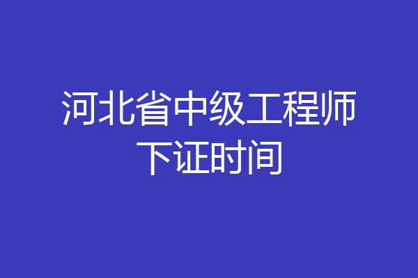 河北省中级工程师下证时间