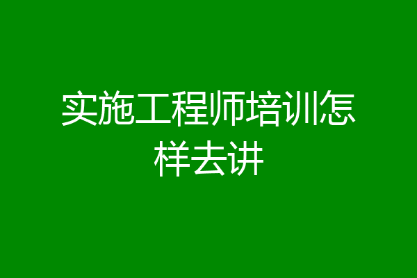 实施工程师培训怎样去讲